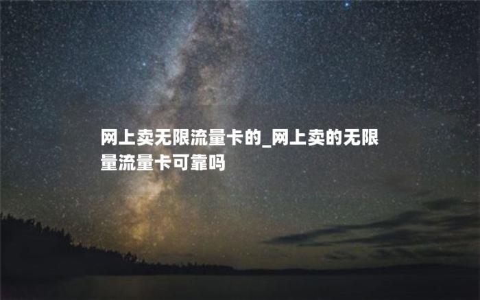 网上卖无限流量卡的_网上卖的无限量流量卡可靠吗(大流量卡都是骗人的)