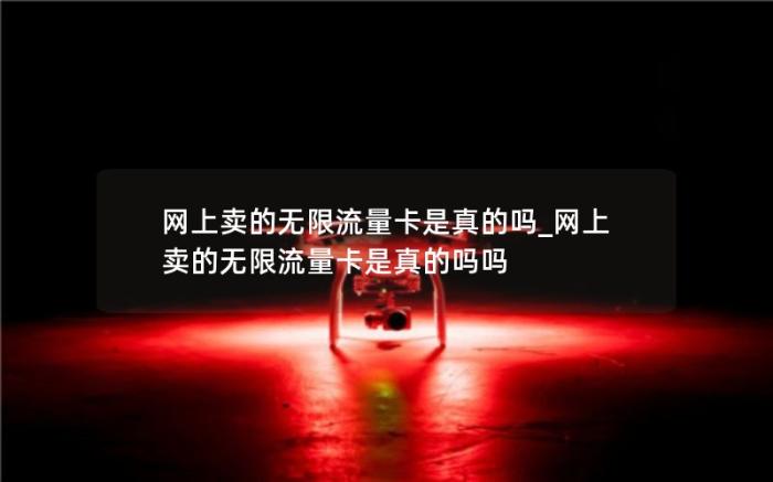 网上卖的无限流量卡是真的吗_网上卖的无限流量卡是真的吗吗(无限流量卡哪里能买到)