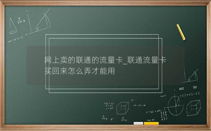 网上卖的联通的流量卡_联通流量卡买回来怎么弄才能用(2024年有什么好用正规的)