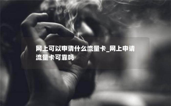 网上可以申请什么流量卡_网上申请流量卡可靠吗