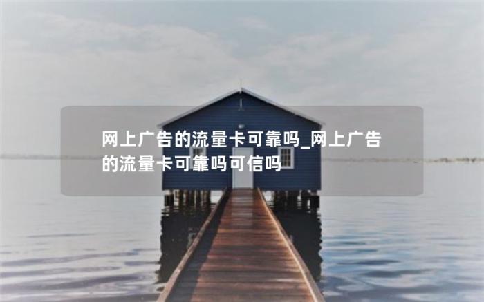 网上广告的流量卡可靠吗_网上广告的流量卡可靠吗可信吗(网上的流量卡可靠吗)